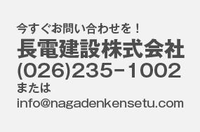今すぐご連絡を 電話(026)235-1002 mail info@nagadenkensetu.com